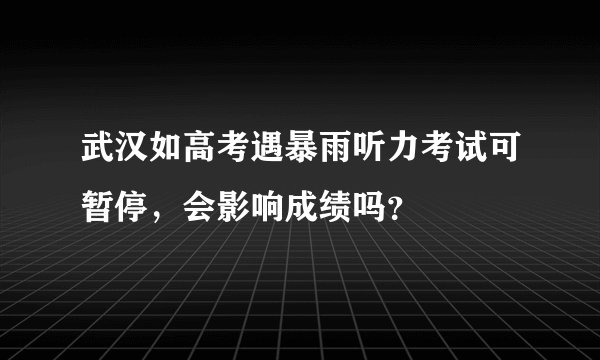 武汉如高考遇暴雨听力考试可暂停，会影响成绩吗？