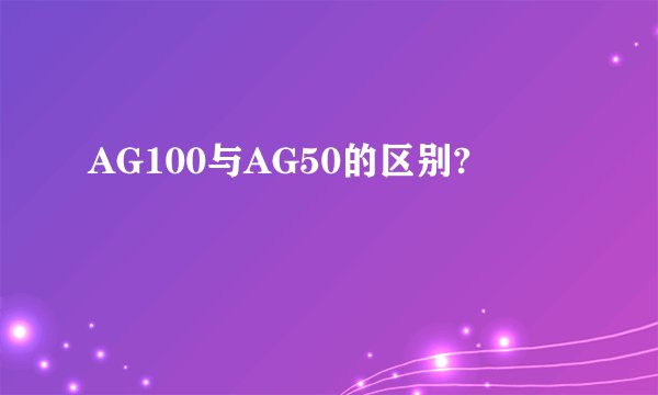 AG100与AG50的区别?