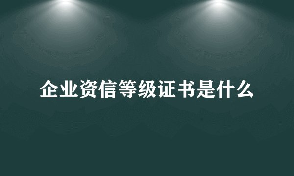 企业资信等级证书是什么