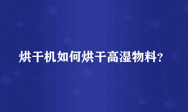 烘干机如何烘干高湿物料？
