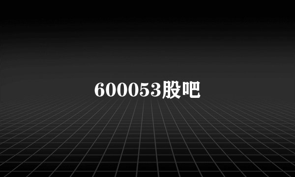 600053股吧