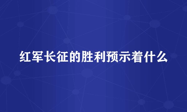 红军长征的胜利预示着什么