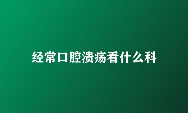 经常口腔溃疡看什么科