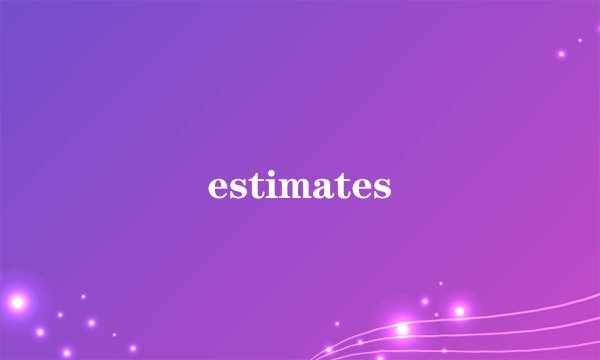 estimates