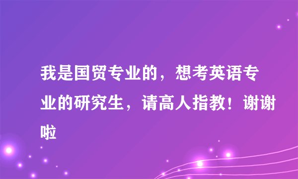 我是国贸专业的，想考英语专业的研究生，请高人指教！谢谢啦