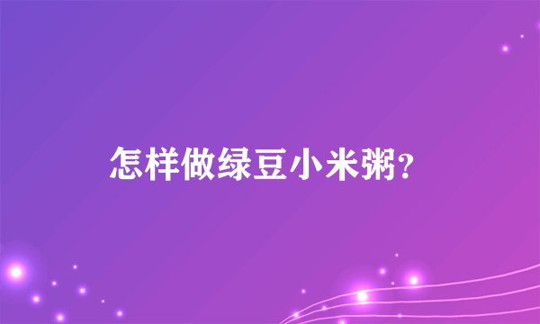 怎样做绿豆小米粥？