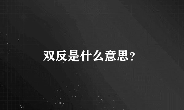 双反是什么意思？
