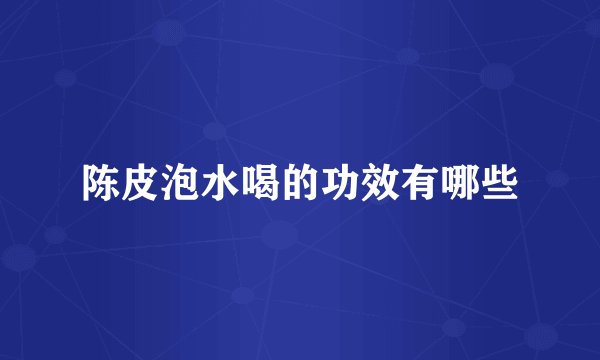 陈皮泡水喝的功效有哪些