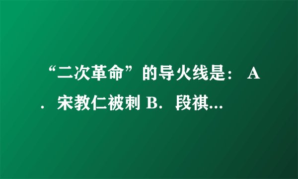 “二次革命”的导火线是： A．宋教仁被刺 B．段祺瑞政府拒绝恢复《临时约法》 C．袁世凯称帝 D．