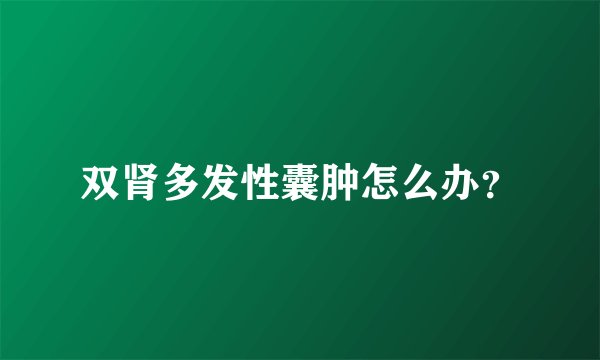 双肾多发性囊肿怎么办？