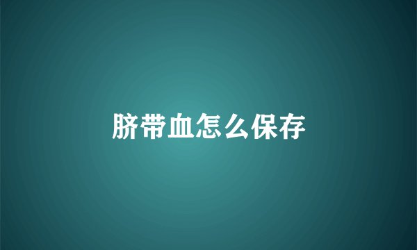 脐带血怎么保存