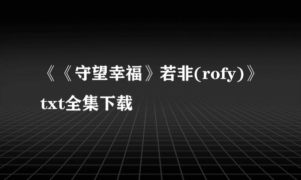《《守望幸福》若非(rofy)》txt全集下载
