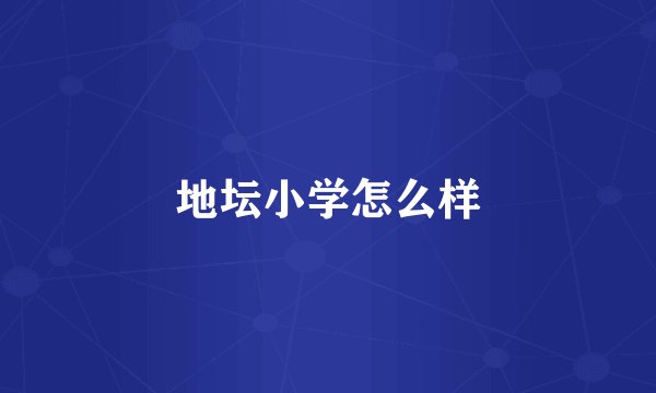 地坛小学怎么样