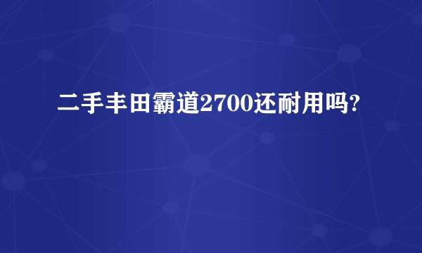 二手丰田霸道2700还耐用吗?