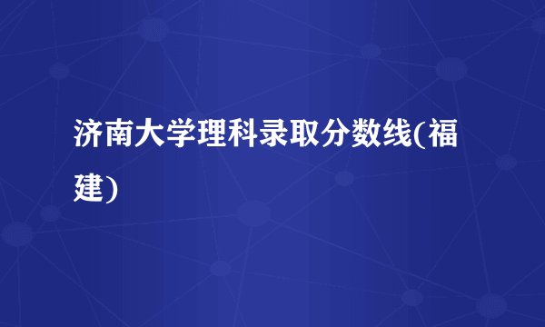济南大学理科录取分数线(福建)