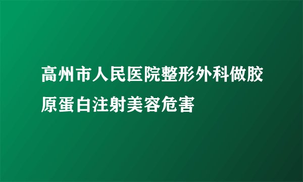高州市人民医院整形外科做胶原蛋白注射美容危害