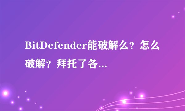 BitDefender能破解么？怎么破解？拜托了各位 谢谢