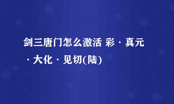 剑三唐门怎么激活 彩·真元·大化·见切(陆)