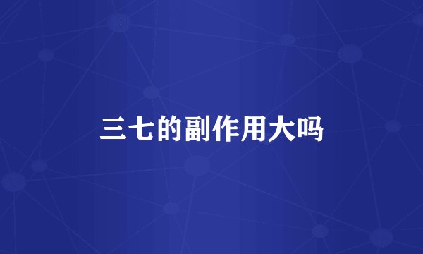 三七的副作用大吗