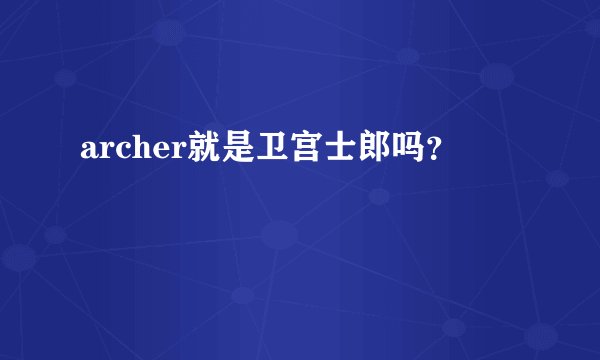 archer就是卫宫士郎吗？