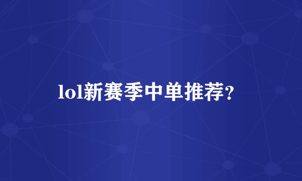 lol新赛季中单推荐？