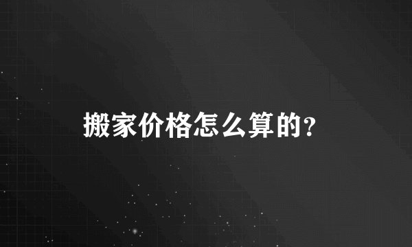 搬家价格怎么算的？