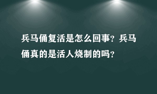 兵马俑复活是怎么回事？兵马俑真的是活人烧制的吗？