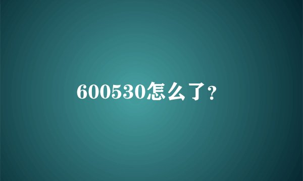 600530怎么了？