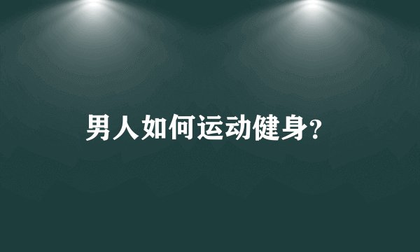 男人如何运动健身？