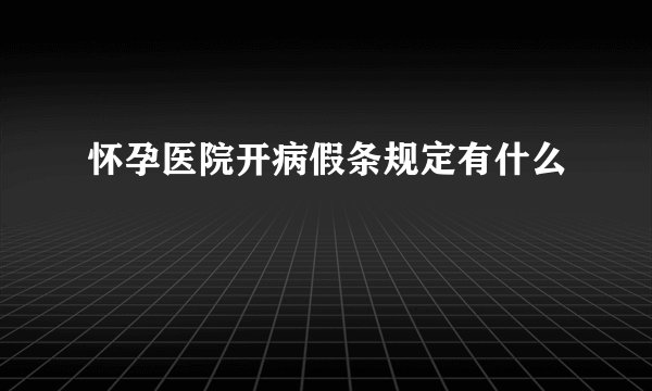 怀孕医院开病假条规定有什么