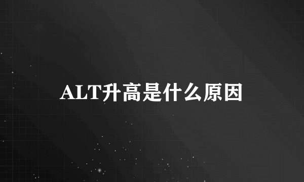 ALT升高是什么原因