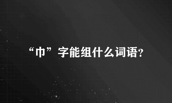 “巾”字能组什么词语？