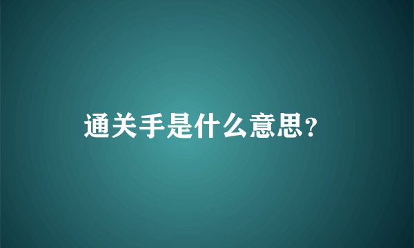 通关手是什么意思？