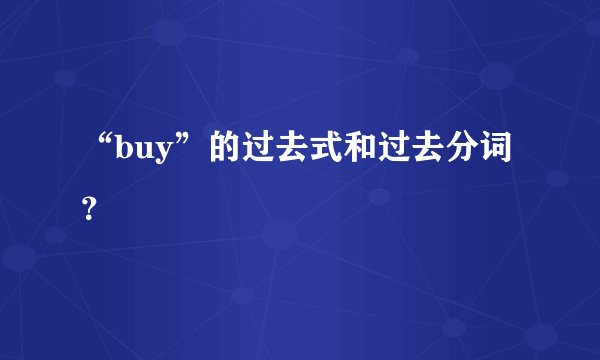 “buy”的过去式和过去分词？