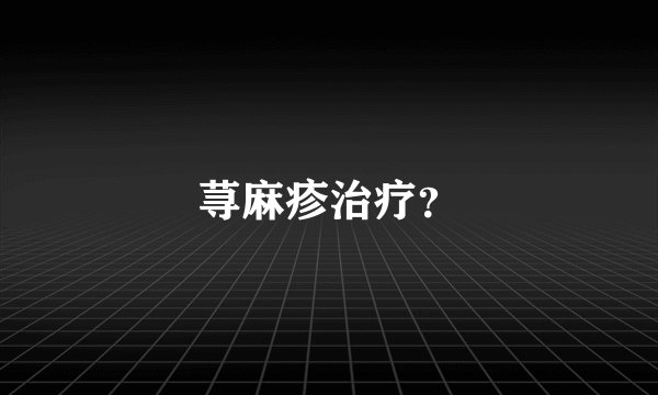 荨麻疹治疗？