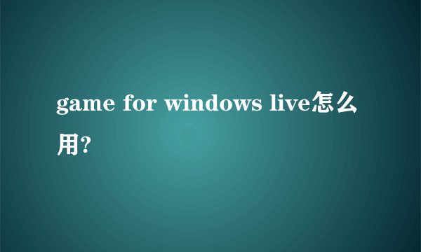 game for windows live怎么用?