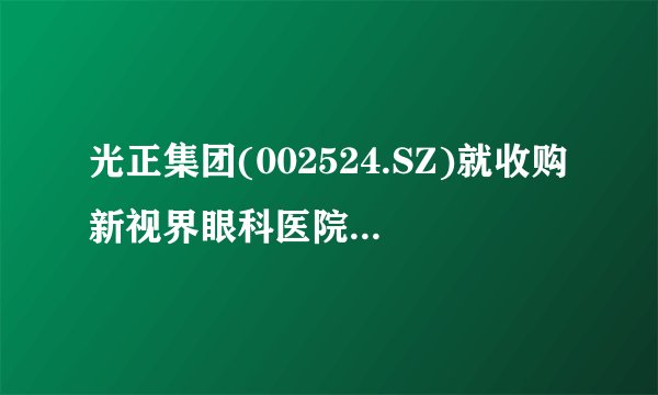 光正集团(002524.SZ)就收购新视界眼科医院49%股权