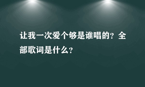 让我一次爱个够是谁唱的？全部歌词是什么？