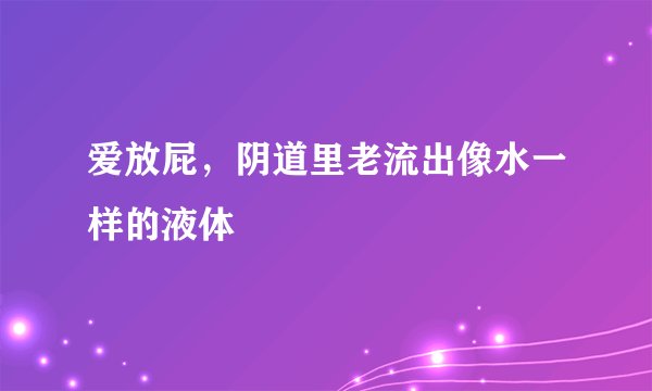 爱放屁，阴道里老流出像水一样的液体