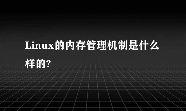 Linux的内存管理机制是什么样的?