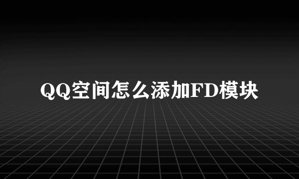 QQ空间怎么添加FD模块