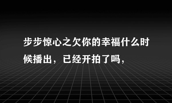 步步惊心之欠你的幸福什么时候播出，已经开拍了吗，