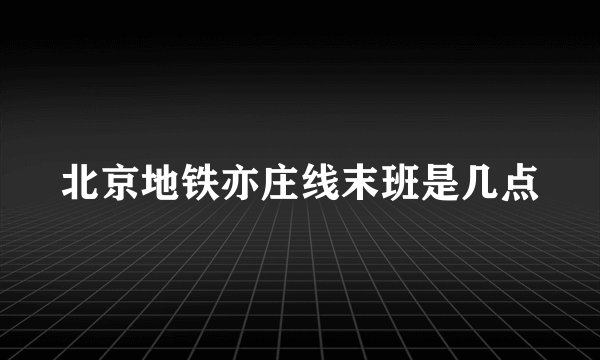 北京地铁亦庄线末班是几点