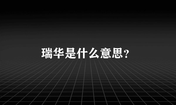 瑞华是什么意思？