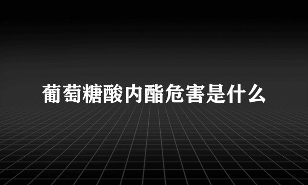 葡萄糖酸内酯危害是什么