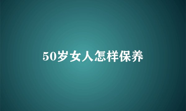 50岁女人怎样保养