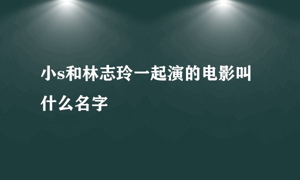 小s和林志玲一起演的电影叫什么名字