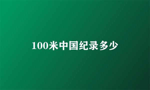 100米中国纪录多少