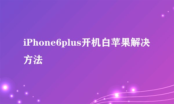 iPhone6plus开机白苹果解决方法