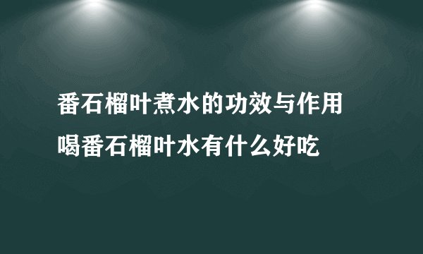 番石榴叶煮水的功效与作用 喝番石榴叶水有什么好吃